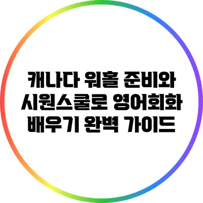 캐나다 워홀 준비와 시원스쿨로 영어회화 배우기 완벽 가이드