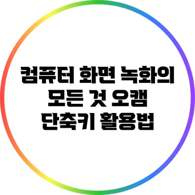 컴퓨터 화면 녹화의 모든 것: 오캠 단축키 활용법