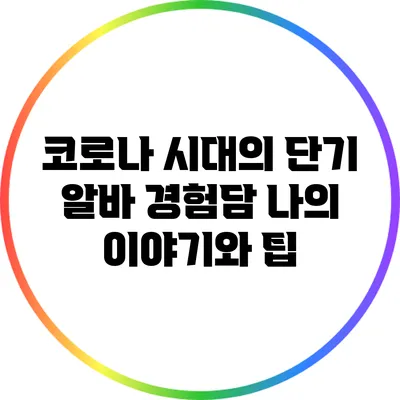 코로나 시대의 단기 알바 경험담: 나의 이야기와 팁