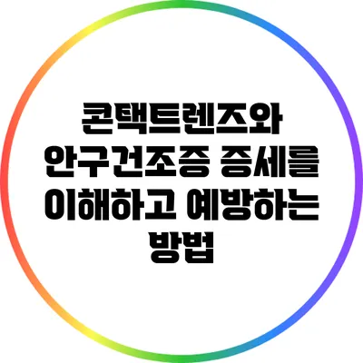 콘택트렌즈와 안구건조증: 증세를 이해하고 예방하는 방법