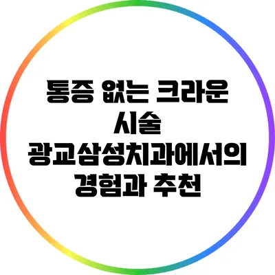 통증 없는 크라운 시술: 광교삼성치과에서의 경험과 추천