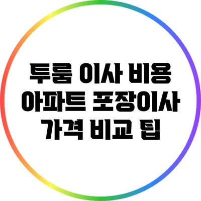 투룸 이사 비용 아파트 포장이사 가격 비교 팁