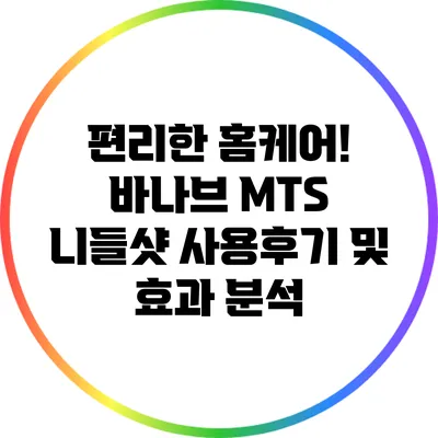 편리한 홈케어! 바나브 MTS 니들샷 사용후기 및 효과 분석