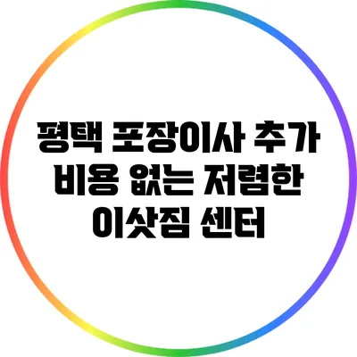 평택 포장이사: 추가 비용 없는 저렴한 이삿짐 센터