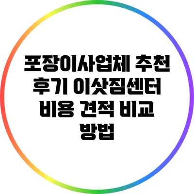 포장이사업체 추천 후기: 이삿짐센터 비용 견적 비교 방법