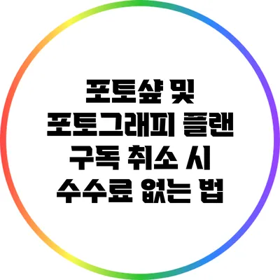 포토샾 및 포토그래피 플랜 구독 취소 시 수수료 없는 법