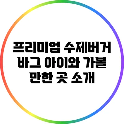 프리미엄 수제버거 바그 아이와 가볼 만한 곳 소개