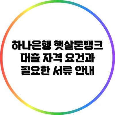 하나은행 햇살론뱅크 대출: 자격 요건과 필요한 서류 안내