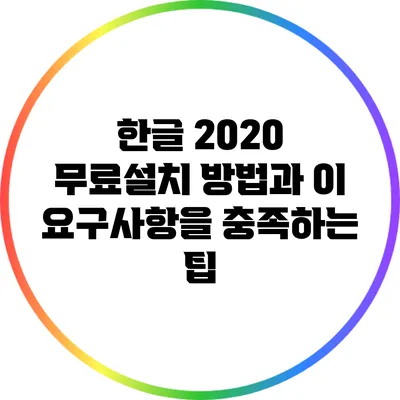 한글 2020 무료설치 방법과 이 요구사항을 충족하는 팁