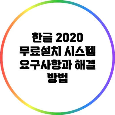 한글 2020 무료설치 시스템 요구사항과 해결 방법