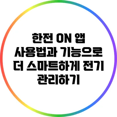 한전 ON 앱 사용법과 기능으로 더 스마트하게 전기 관리하기