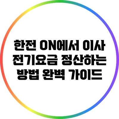 한전 ON에서 이사 전기요금 정산하는 방법 완벽 가이드