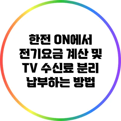 한전 ON에서 전기요금 계산 및 TV 수신료 분리 납부하는 방법