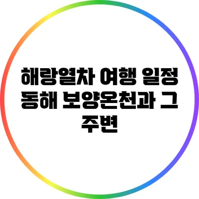 해랑열차 여행 일정: 동해 보양온천과 그 주변