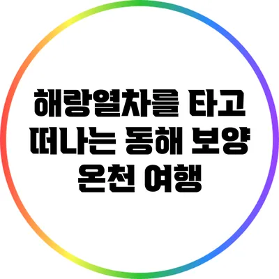 해랑열차를 타고 떠나는 동해 보양 온천 여행