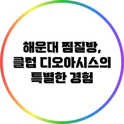 해운대 찜질방, 클럽 디오아시스의 특별한 경험