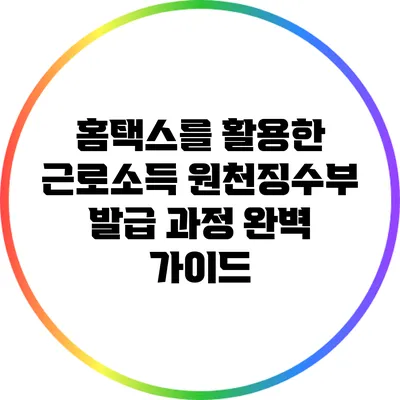 홈택스를 활용한 근로소득 원천징수부 발급 과정 완벽 가이드