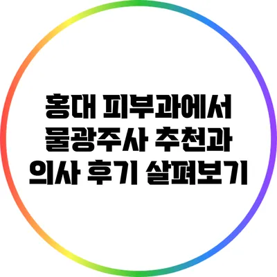 홍대 피부과에서 물광주사 추천과 의사 후기 살펴보기