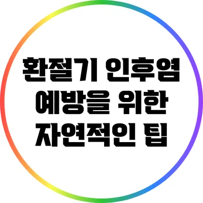 환절기 인후염 예방을 위한 자연적인 팁