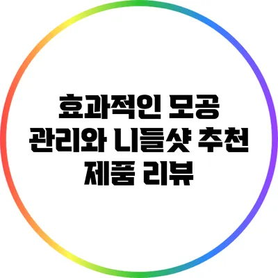 효과적인 모공 관리와 니들샷 추천 제품 리뷰