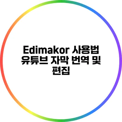 Edimakor 사용법: 유튜브 자막 번역 및 편집