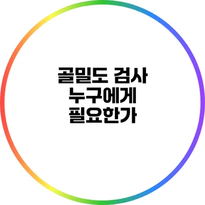 골밀도 검사: 누구에게 필요한가?