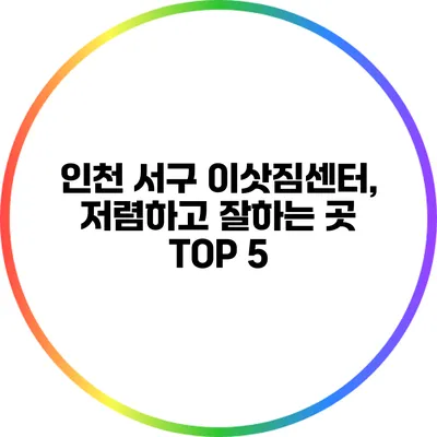 인천 서구 이삿짐센터, 저렴하고 잘하는 곳 TOP 5