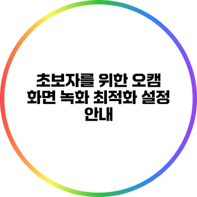 초보자를 위한 오캠 화면 녹화 최적화 설정 안내