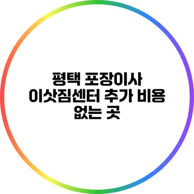 평택 포장이사 이삿짐센터 추가 비용 없는 곳