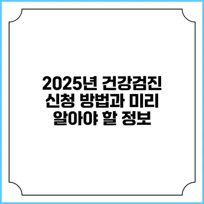 2025년 건강검진 신청 방법과 미리 알아야 할 정보