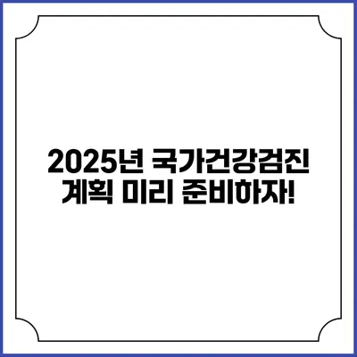 2025년 국가건강검진 계획 미리 준비하자!