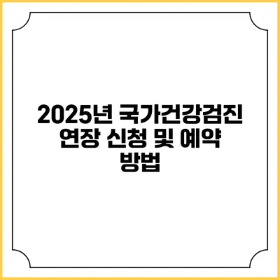 2025년 국가건강검진 연장 신청 및 예약 방법