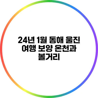 24년 1월 동해 울진 여행: 보양 온천과 볼거리