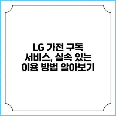 LG 가전 구독 서비스, 실속 있는 이용 방법 알아보기