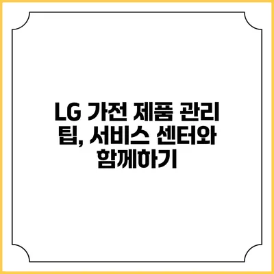 LG 가전 제품 관리 팁, 서비스 센터와 함께하기