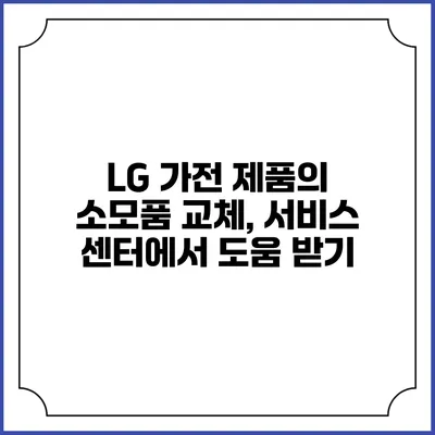 LG 가전 제품의 소모품 교체, 서비스 센터에서 도움 받기