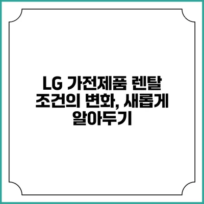 LG 가전제품 렌탈 조건의 변화, 새롭게 알아두기