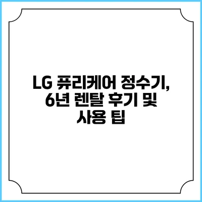 LG 퓨리케어 정수기, 6년 렌탈 후기 및 사용 팁