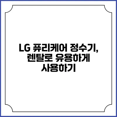 LG 퓨리케어 정수기, 렌탈로 유용하게 사용하기