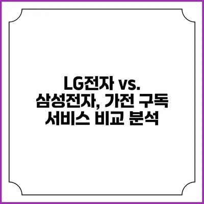 LG전자 vs. 삼성전자, 가전 구독 서비스 비교 분석
