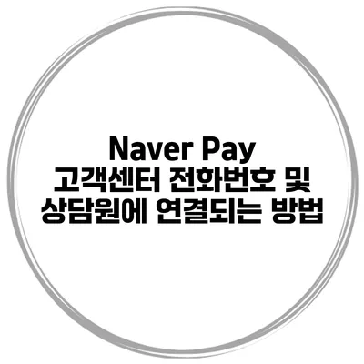 Naver Pay 고객센터 전화번호 및 상담원에 연결되는 방법