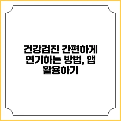 건강검진 간편하게 연기하는 방법, 앱 활용하기
