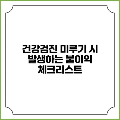 건강검진 미루기 시 발생하는 불이익 체크리스트
