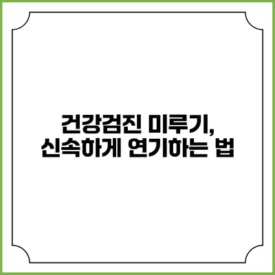 건강검진 미루기, 신속하게 연기하는 법