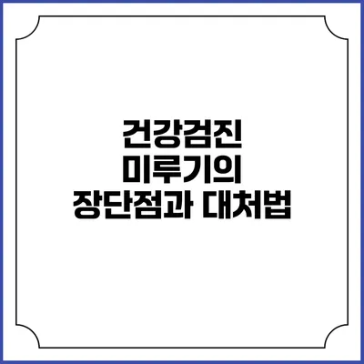 건강검진 미루기의 장단점과 대처법