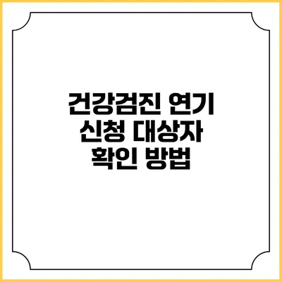 건강검진 연기 신청 대상자 확인 방법