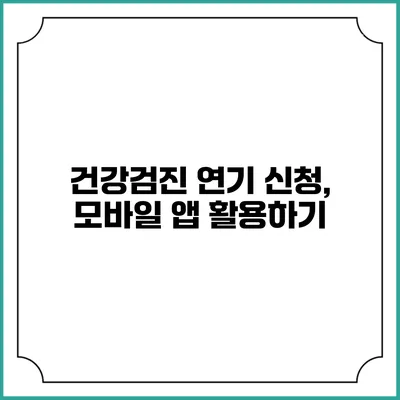 건강검진 연기 신청, 모바일 앱 활용하기
