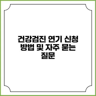 건강검진 연기 신청 방법 및 자주 묻는 질문