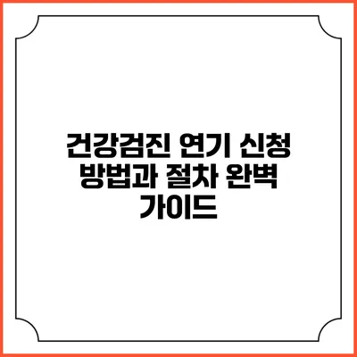 건강검진 연기 신청 방법과 절차 완벽 가이드