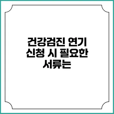 건강검진 연기 신청 시 필요한 서류는?